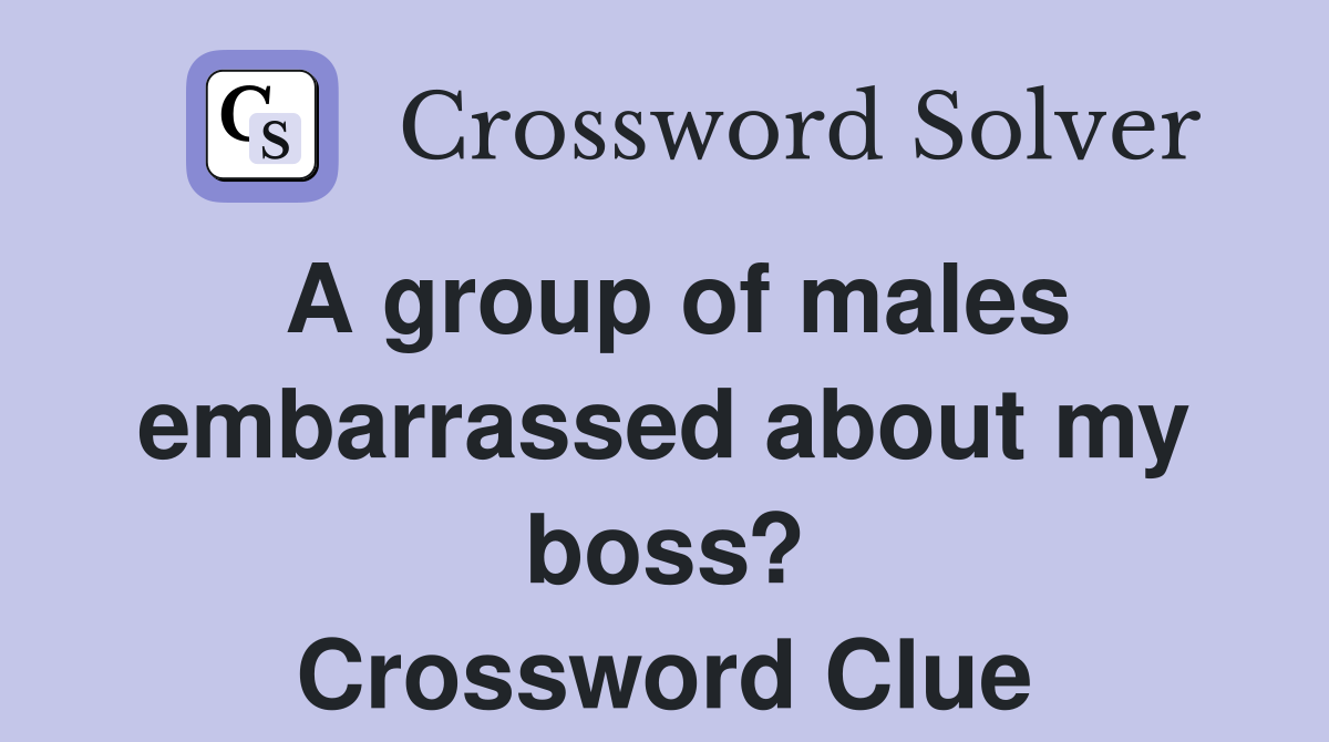 A group of males embarrassed about my boss? Crossword Clue Answers